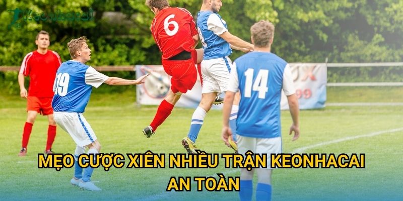 Mẹo cược xiên nhiều trận Keonhacai an toàn Mẹo cược xiên nhiều trận Keonhacai an toàn