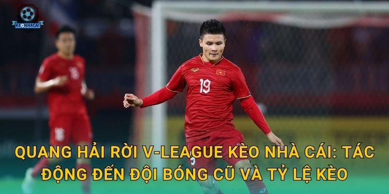 Quang Hải rời V-League: Thương vụ chuyển nhượng chấn động và nhận định từ Kèo nhà cái 3 Quang Hải rời V-League Kèo nhà cái: Tác động đến đội bóng cũ và tỷ lệ kèo