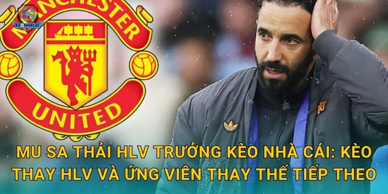 MU sa thải HLV trưởng: Quyết định chấn động Old Trafford và phân tích từ Kèo nhà cái 3 MU sa thải HLV trưởng Kèo nhà cái: Kèo thay HLV và ứng viên thay thế tiếp theo