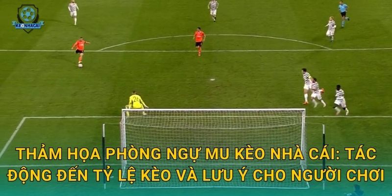 Thảm họa phòng ngự MU phơi bày điểm yếu chết người – Kèo nhà cái cảnh báo rủi ro cược 3 Thảm họa phòng ngự MU Kèo nhà cái: Tác động đến tỷ lệ kèo và lưu ý cho người chơi