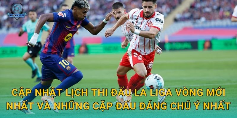 Lịch thi đấu La Liga tuần này đầy đủ nhất – Kèo nhà cái soi kèo từng trận ngay 2 Cập nhật lịch thi đấu La Liga vòng mới nhất và những cặp đấu đáng chú ý nhất